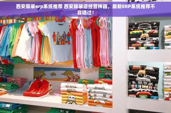 西安服装erp系统推荐 西安服装店经营神器，最新ERP系统推荐不容错过！