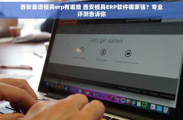 西安靠谱模具erp有哪些 西安模具ERP软件哪家强？专业评测告诉你