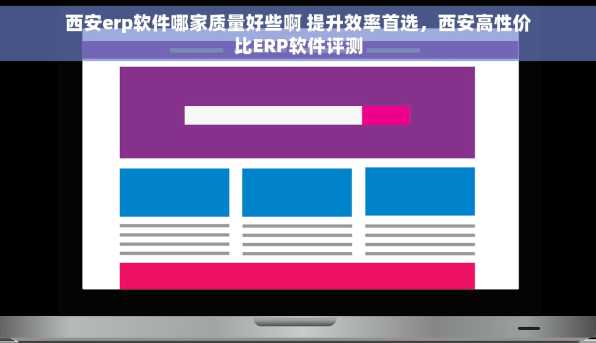 西安erp软件哪家质量好些啊 提升效率首选，西安高性价比ERP软件评测