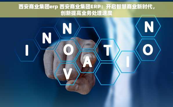 西安商业集团erp 西安商业集团ERP：开启智慧商业新时代，创新提高业务处理速度