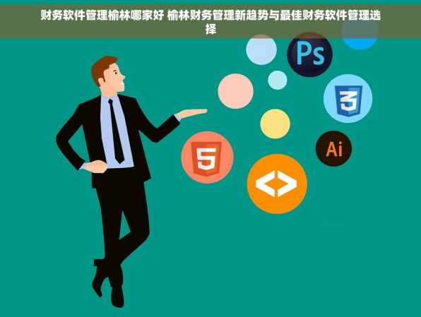 财务软件管理榆林哪家好 榆林财务管理新趋势与最佳财务软件管理选择