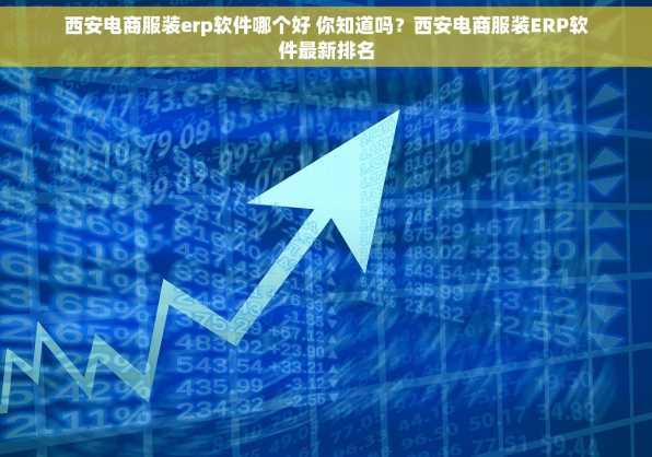 西安电商服装erp软件哪个好 你知道吗？西安电商服装ERP软件最新排名
