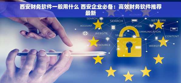 西安财务软件一般用什么 西安企业必备：高效财务软件推荐最新