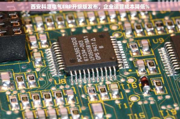 西安科源电气ERP升级版发布，企业运营成本降低%