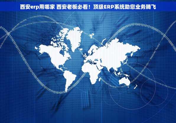 西安erp用哪家 西安老板必看！顶级ERP系统助您业务腾飞