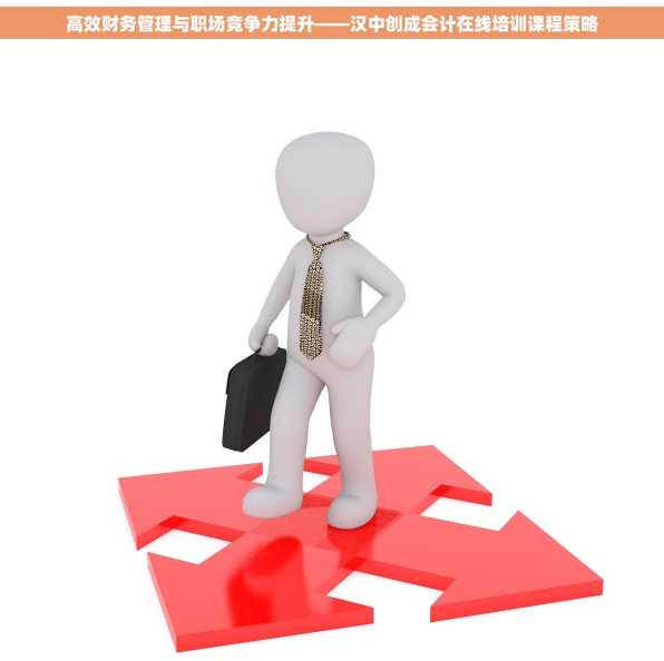 高效财务管理与职场竞争力提升——汉中创成会计在线培训课程策略