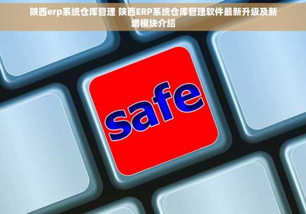 陕西erp系统仓库管理 陕西ERP系统仓库管理软件最新升级及新增模块介绍
