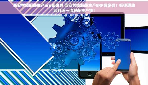 西安智能服装生产erp哪家强 西安智能服装生产ERP哪家强？畅捷通助您打造一流服装生产线！