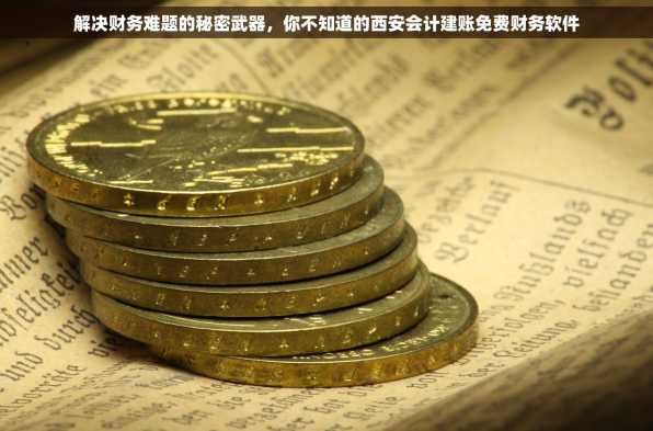 解决财务难题的秘密武器，你不知道的西安会计建账免费财务软件