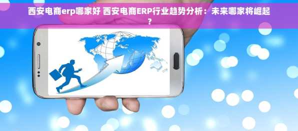 西安电商erp哪家好 西安电商ERP行业趋势分析：未来哪家将崛起？