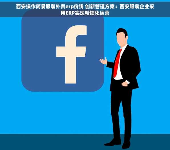 西安操作简易服装外贸erp价钱 创新管理方案：西安服装企业采用ERP实现精细化运营