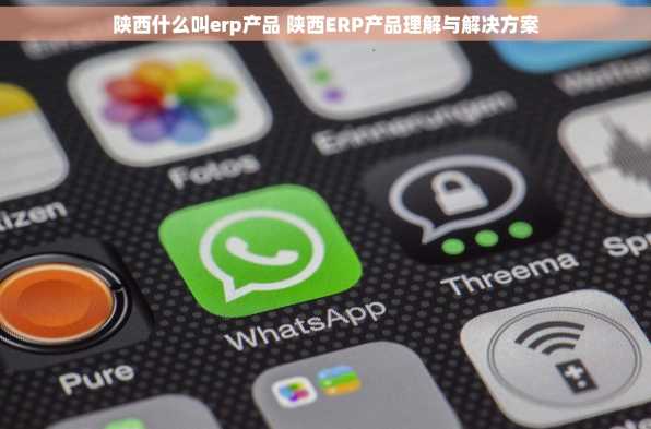 陕西什么叫erp产品 陕西ERP产品理解与解决方案