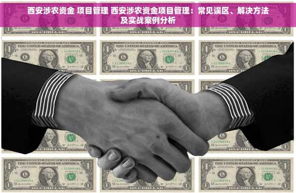 西安涉农资金 项目管理 西安涉农资金项目管理：常见误区、解决方法及实战案例分析