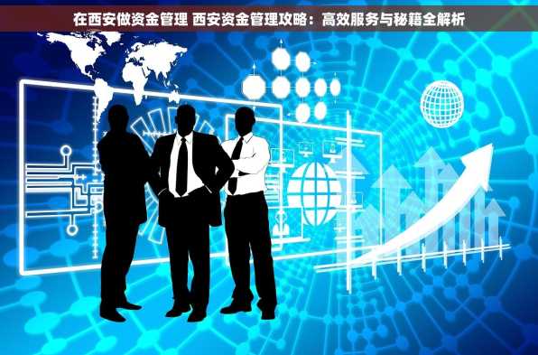 在西安做资金管理 西安资金管理攻略：高效服务与秘籍全解析