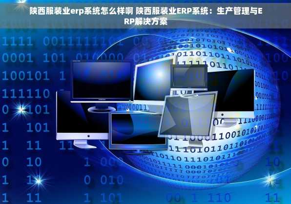 陕西服装业erp系统怎么样啊 陕西服装业ERP系统：生产管理与ERP解决方案