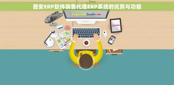 西安ERP软件销售代理ERP系统的优势与功能