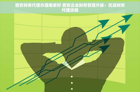 西安财务代理办理哪家好 西安企业财务管理升级：优选财务代理攻略