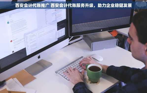 西安会计代账推广 西安会计代账服务升级，助力企业稳健发展