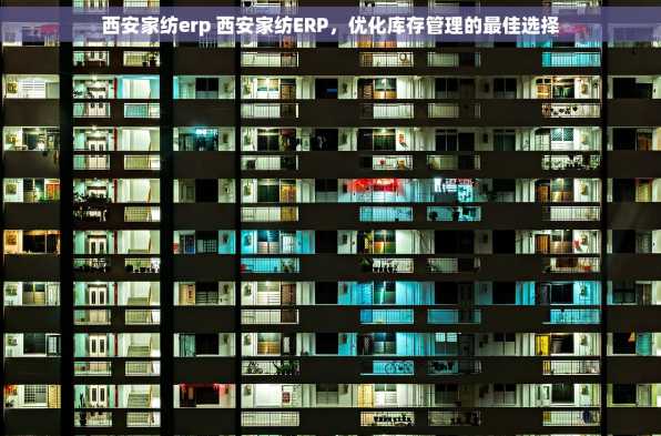 西安家纺erp 西安家纺ERP，优化库存管理的最佳选择