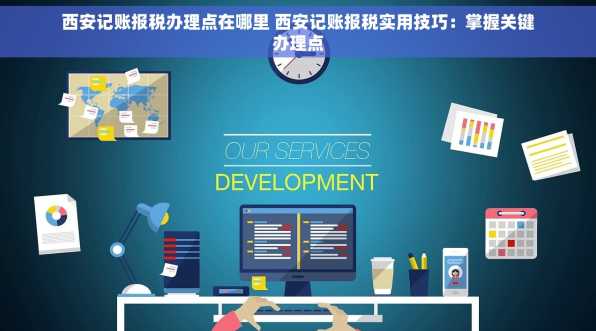 西安记账报税办理点在哪里 西安记账报税实用技巧：掌握关键办理点