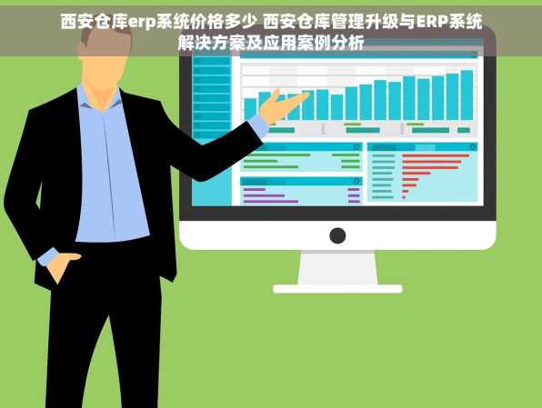 西安仓库erp系统价格多少 西安仓库管理升级与ERP系统解决方案及应用案例分析
