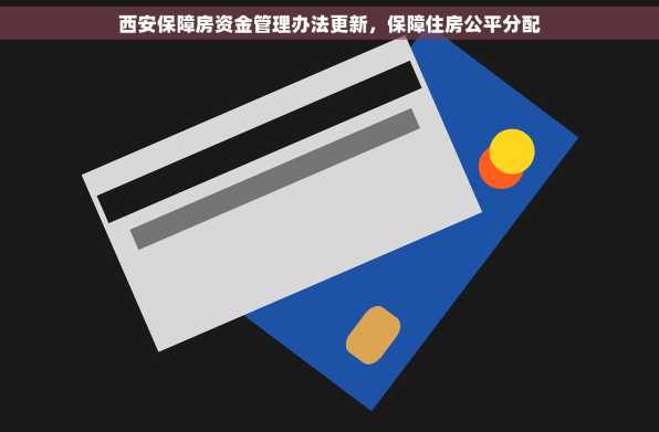 西安保障房资金管理办法更新，保障住房公平分配