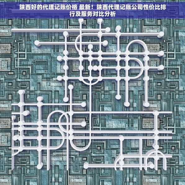 陕西好的代理记账价格 最新！陕西代理记账公司性价比排行及服务对比分析