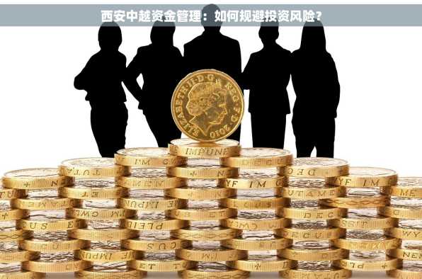 西安中越资金管理：如何规避投资风险？