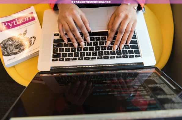 西安代理记账新手如何利用软件提高工作效率