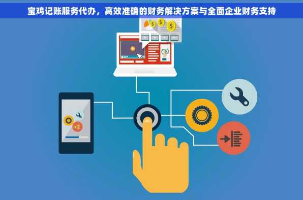宝鸡记账服务代办，高效准确的财务解决方案与全面企业财务支持
