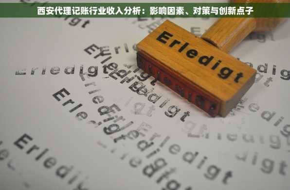 西安代理记账行业收入分析：影响因素、对策与创新点子