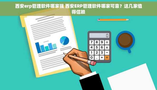 西安erp管理软件哪家强 西安ERP管理软件哪家可靠？这几家值得信赖
