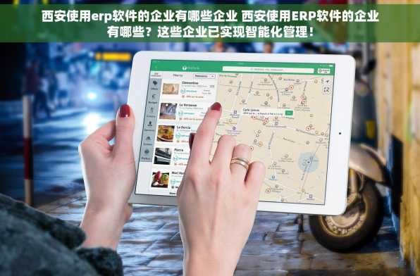 西安使用erp软件的企业有哪些企业 西安使用ERP软件的企业有哪些？这些企业已实现智能化管理！