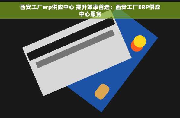 西安工厂erp供应中心 提升效率首选：西安工厂ERP供应中心服务