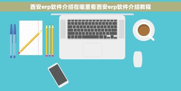 西安erp软件介绍在哪里看西安erp软件介绍教程