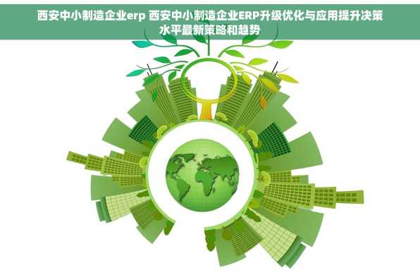 西安中小制造企业erp 西安中小制造企业ERP升级优化与应用提升决策水平最新策略和趋势