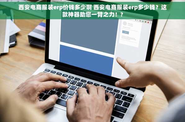 西安电商服装erp价钱多少啊 西安电商服装erp多少钱？这款神器助您一臂之力！?