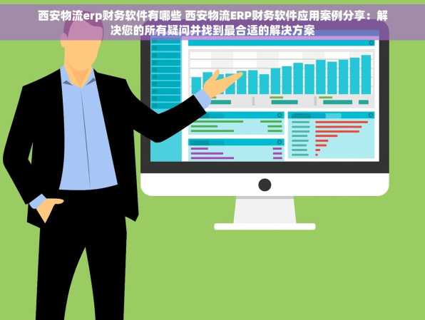西安物流erp财务软件有哪些 西安物流ERP财务软件应用案例分享：解决您的所有疑问并找到最合适的解决方案