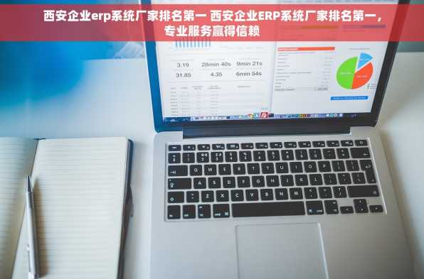 西安企业erp系统厂家排名第一 西安企业ERP系统厂家排名第一，专业服务赢得信赖