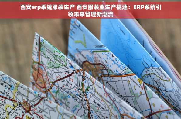 西安erp系统服装生产 西安服装业生产提速：ERP系统引领未来管理新潮流