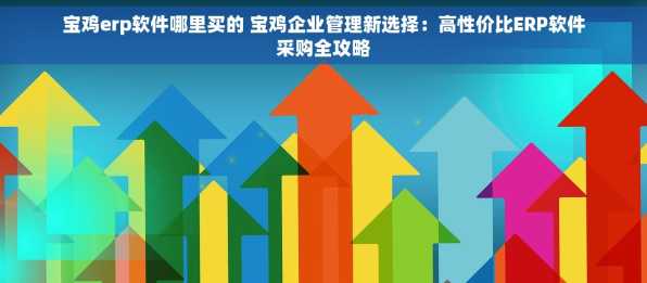宝鸡erp软件哪里买的 宝鸡企业管理新选择：高性价比ERP软件采购全攻略