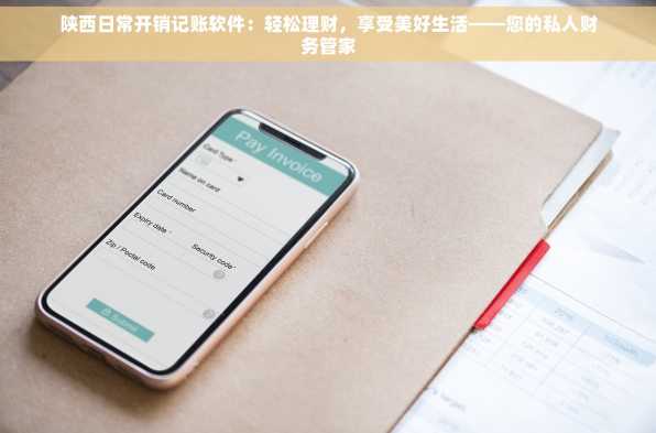 陕西日常开销记账软件：轻松理财，享受美好生活——您的私人财务管家