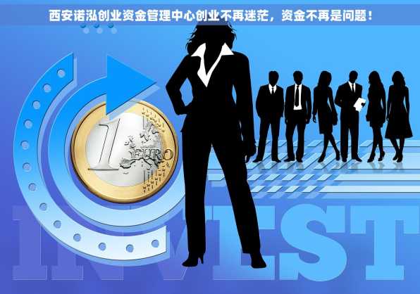 西安诺泓创业资金管理中心创业不再迷茫，资金不再是问题！
