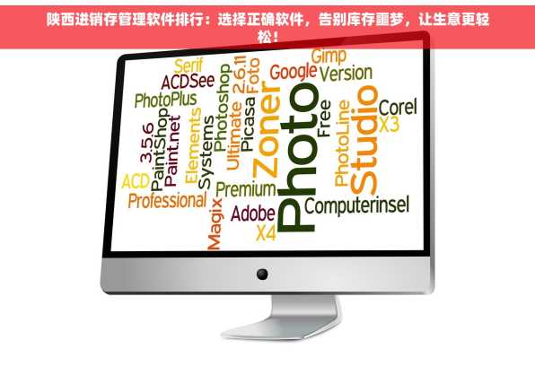 陕西进销存管理软件排行：选择正确软件，告别库存噩梦，让生意更轻松！