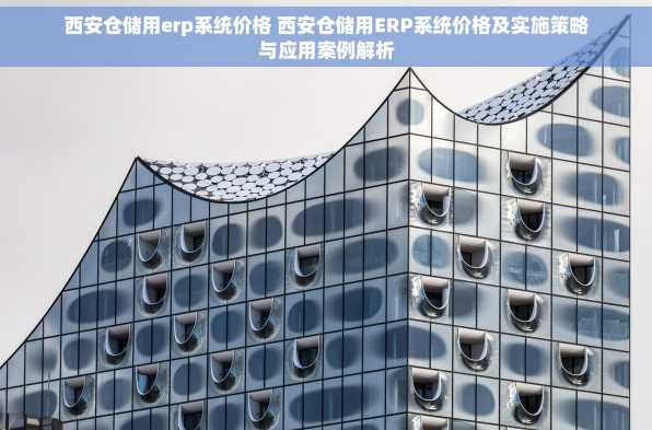 西安仓储用erp系统价格 西安仓储用ERP系统价格及实施策略与应用案例解析