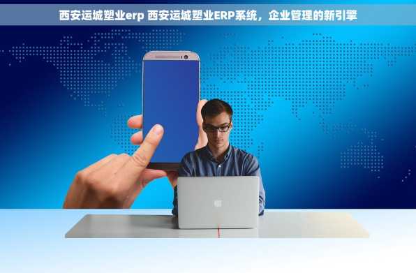 西安运城塑业erp 西安运城塑业ERP系统，企业管理的新引擎