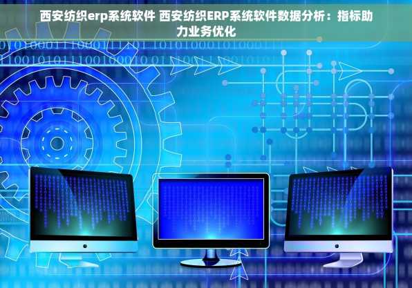 西安纺织erp系统软件 西安纺织ERP系统软件数据分析：指标助力业务优化