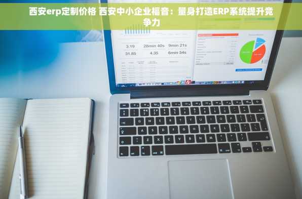 西安erp定制价格 西安中小企业福音：量身打造ERP系统提升竞争力