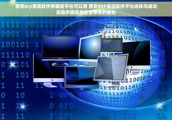 西安erp系统软件有哪些平台可以用 西安ERP系统软件平台选择与成功实施步骤及为企业带来的益处