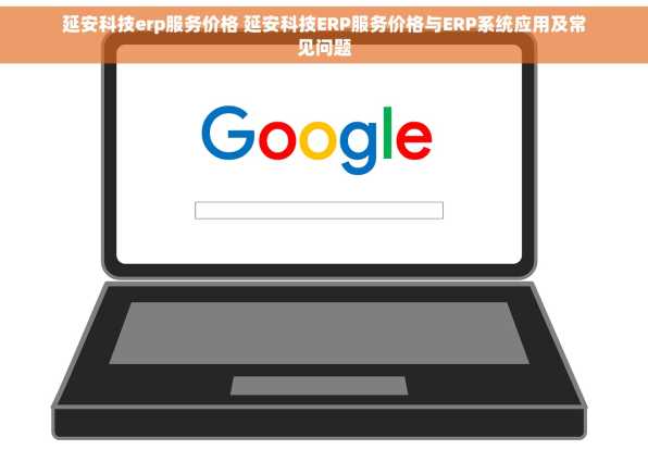 延安科技erp服务价格 延安科技ERP服务价格与ERP系统应用及常见问题